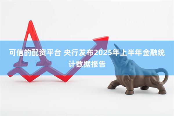 可信的配资平台 央行发布2025年上半年金融统计数据报告