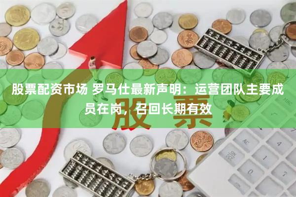 股票配资市场 罗马仕最新声明：运营团队主要成员在岗，召回长期有效
