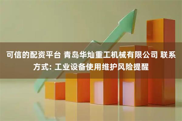可信的配资平台 青岛华灿重工机械有限公司 联系方式: 工业设备使用维护风险提醒